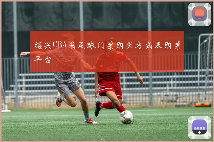 绍兴CBA或足球门票购买方式及购票平台