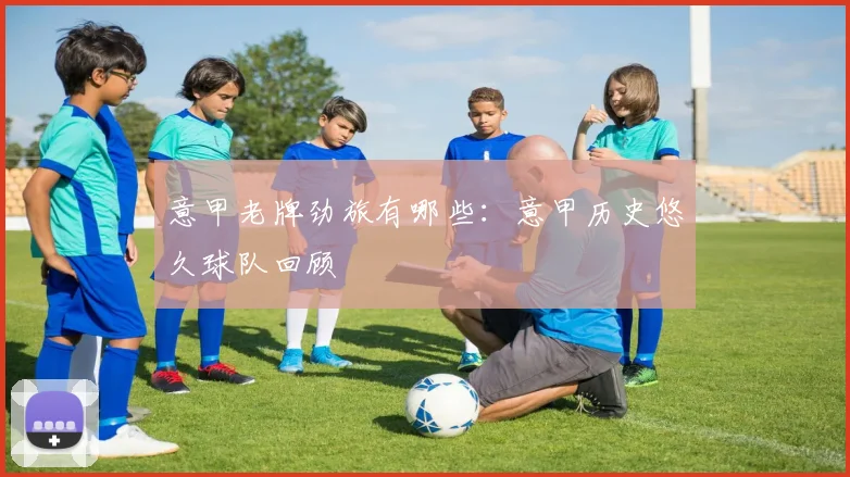 意甲老牌劲旅有哪些：意甲历史悠久球队回顾