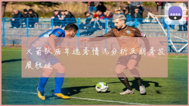 火箭队历年选秀情况分析及新秀发展轨迹