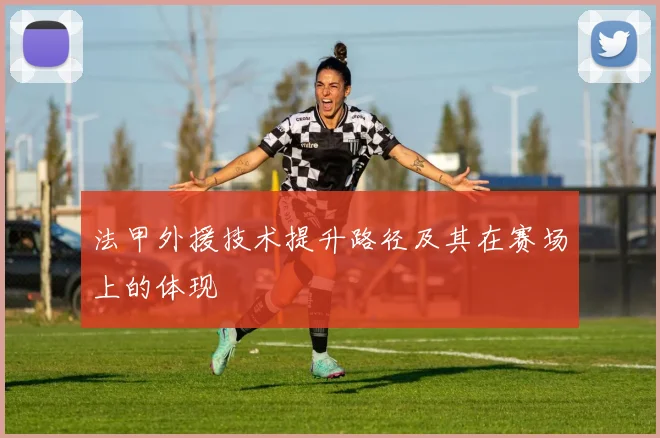 法甲外援技术提升路径及其在赛场上的体现