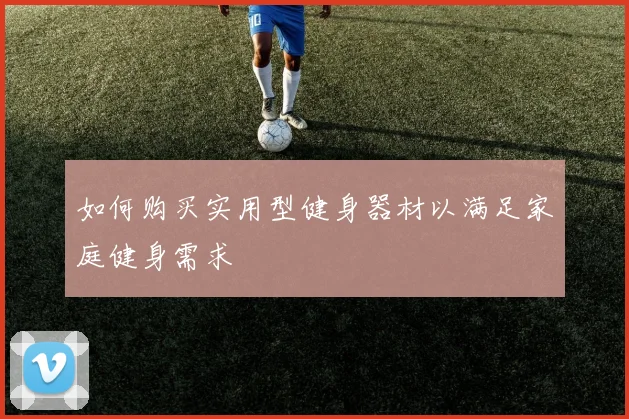 如何购买实用型健身器材以满足家庭健身需求