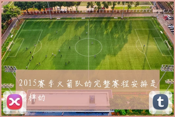 2015赛季火箭队的完整赛程安排是怎样的