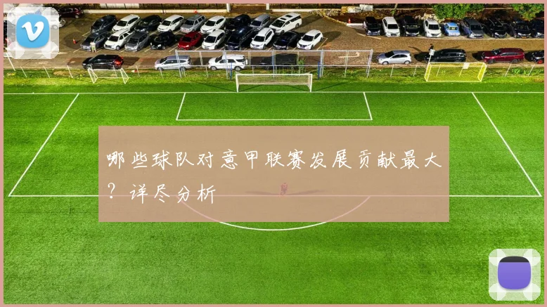 哪些球队对意甲联赛发展贡献最大？详尽分析
