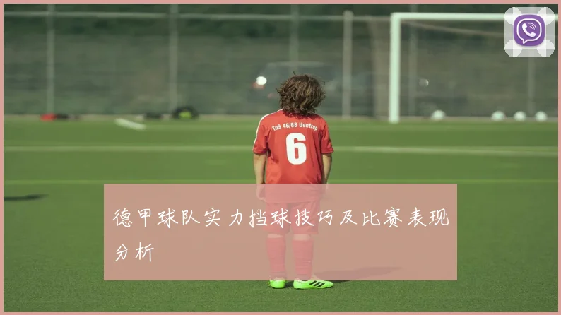 德甲球队实力挡球技巧及比赛表现分析