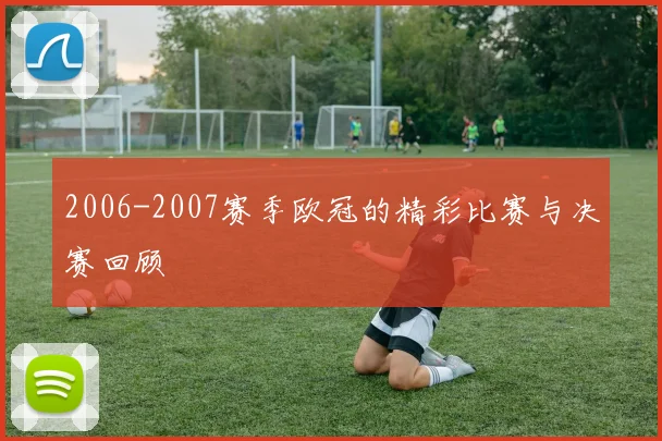 2006-2007赛季欧冠的精彩比赛与决赛回顾