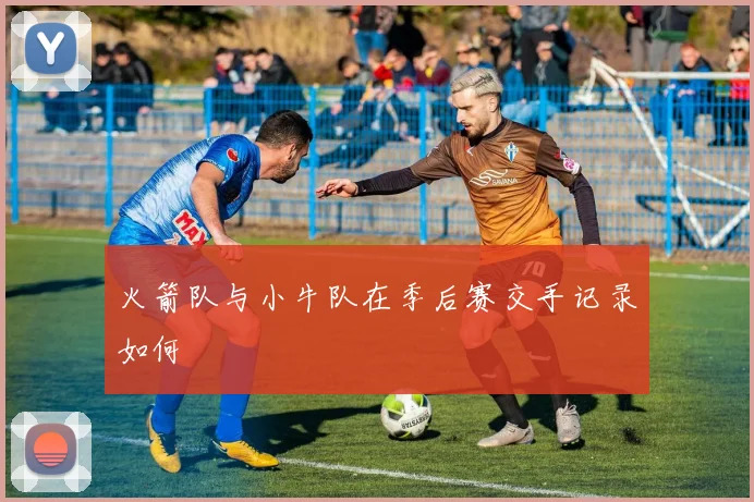 火箭队与小牛队在季后赛交手记录如何