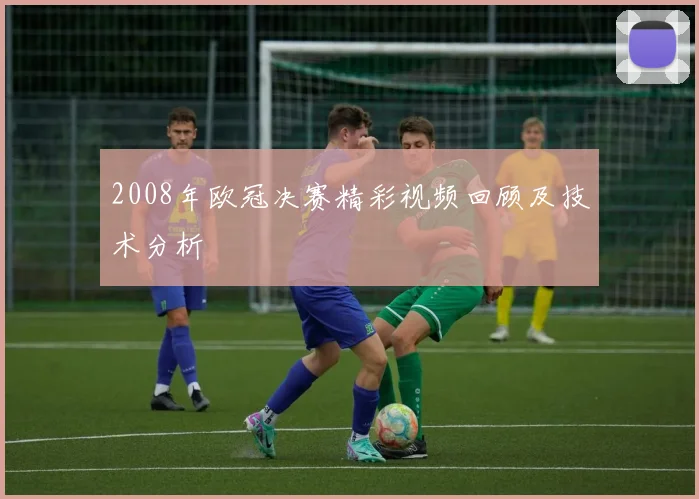 2008年欧冠决赛精彩视频回顾及技术分析